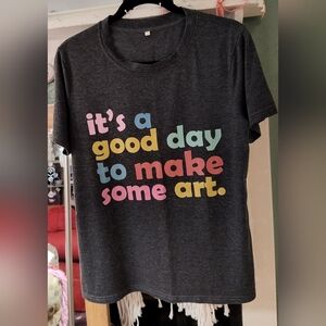 Graphic Tee Its A Great Day To Make Some Art!